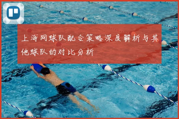 上海网球队配合策略深度解析与其他球队的对比分析