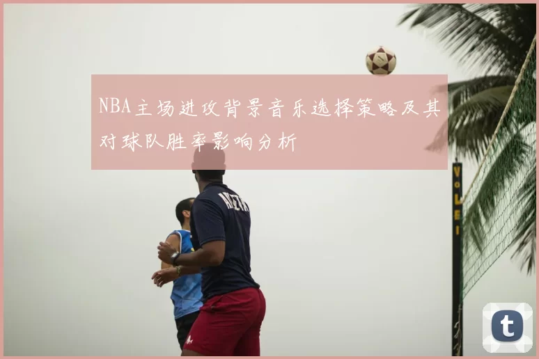 NBA主场进攻背景音乐选择策略及其对球队胜率影响分析