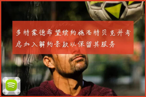 多特蒙德希望续约施洛特贝克并考虑加入解约条款以保留其服务