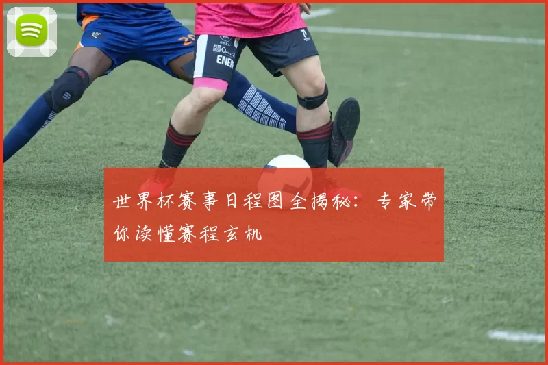世界杯赛事日程图全揭秘：专家带你读懂赛程玄机