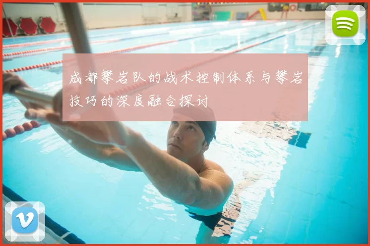 成都攀岩队的战术控制体系与攀岩技巧的深度融合探讨