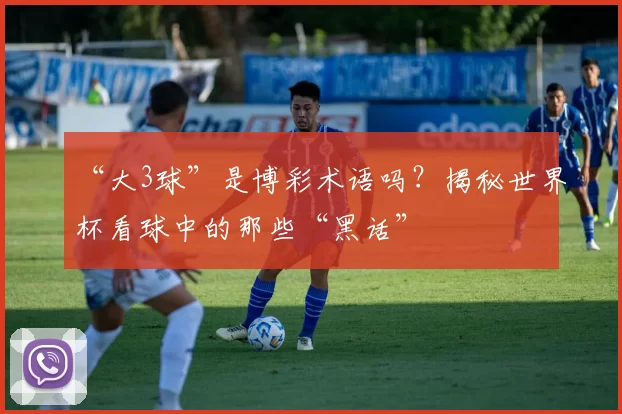 “大3球”是博彩术语吗?揭秘世界杯看球中的那些“黑话”