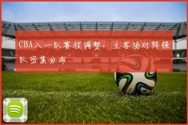 CBA八一队赛程调整，主客场对阵强队密集分布