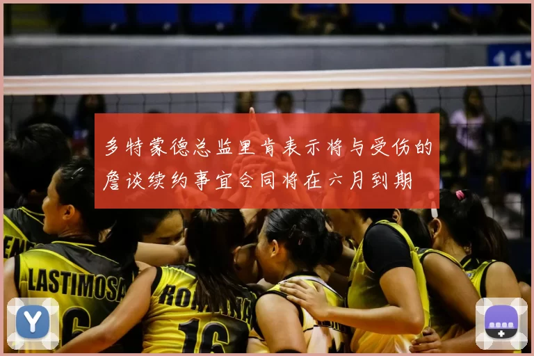 多特蒙德总监里肯表示将与受伤的詹谈续约事宜合同将在六月到期