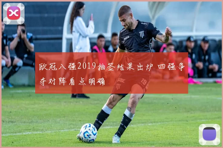 欧冠八强2019抽签结果出炉 四强争夺对阵看点明确