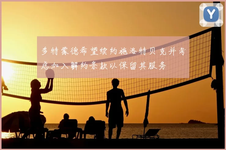 多特蒙德希望续约施洛特贝克并考虑加入解约条款以保留其服务