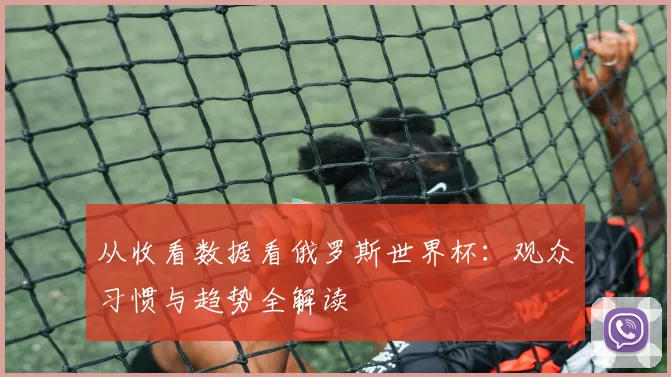 从收看数据看俄罗斯世界杯:观众习惯与趋势全解读