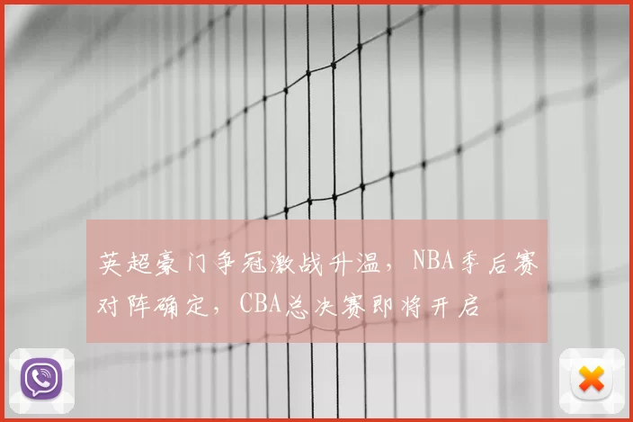 英超豪门争冠激战升温，NBA季后赛对阵确定，CBA总决赛即将开启