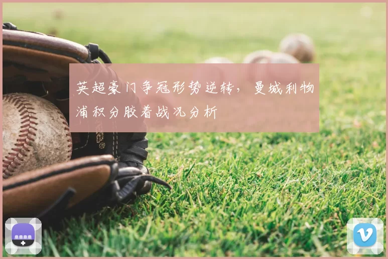 英超豪门争冠形势逆转，曼城利物浦积分胶着战况分析