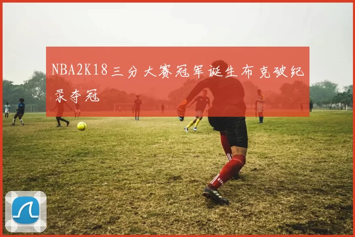 NBA2K18三分大赛冠军诞生布克破纪录夺冠