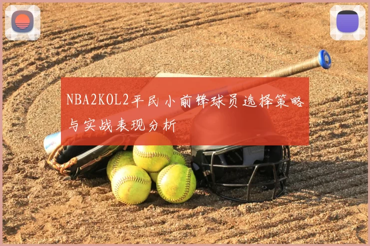 NBA2KOL2平民小前锋球员选择策略与实战表现分析
