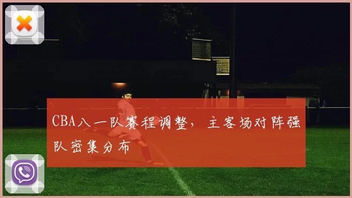 CBA八一队赛程调整，主客场对阵强队密集分布