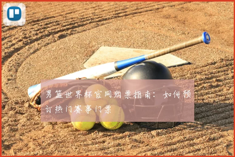 男篮世界杯官网购票指南：如何预订热门赛事门票