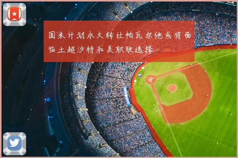 国米计划永久转让帕瓦尔他或将面临土超沙特和美职联选择