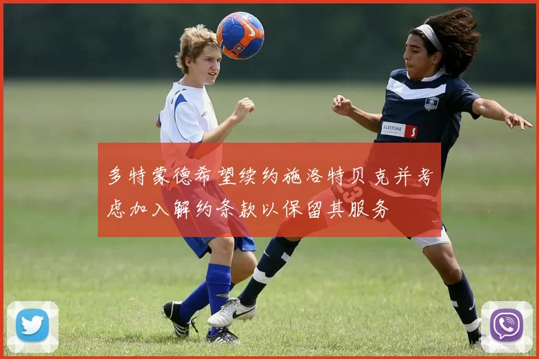 多特蒙德希望续约施洛特贝克并考虑加入解约条款以保留其服务