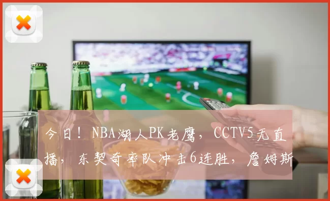 今日!NBA湖人PK老鹰,CCTV5无直播,东契奇率队冲击6连胜,詹姆斯伤停