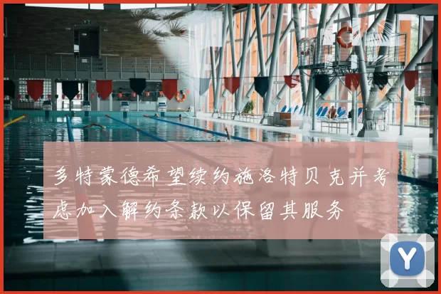 多特蒙德希望续约施洛特贝克并考虑加入解约条款以保留其服务