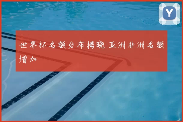 世界杯名额分布揭晓 亚洲非洲名额增加