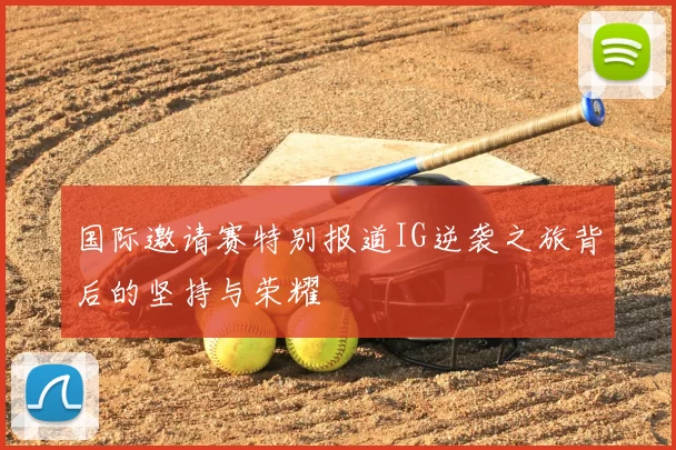 国际邀请赛特别报道IG逆袭之旅背后的坚持与荣耀