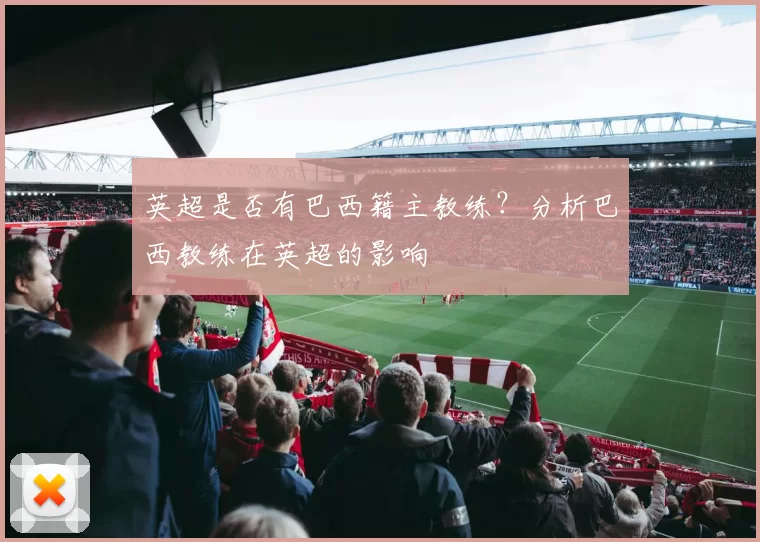 英超是否有巴西籍主教练？分析巴西教练在英超的影响