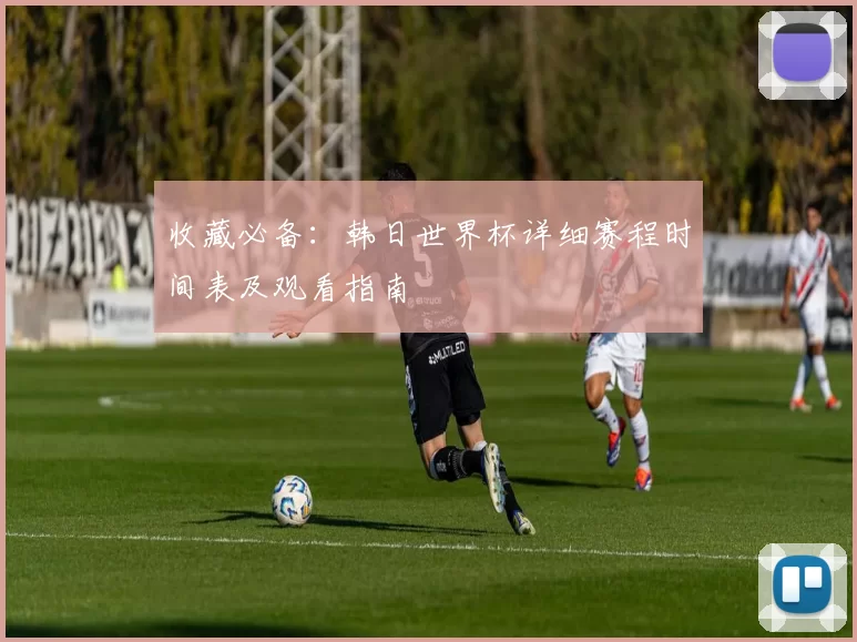 收藏必备:韩日世界杯详细赛程时间表及观看指南
