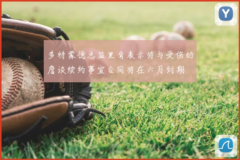 多特蒙德总监里肯表示将与受伤的詹谈续约事宜合同将在六月到期