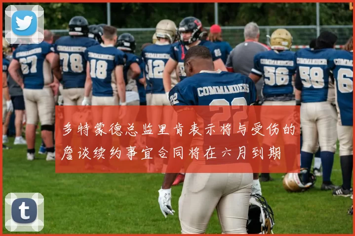 多特蒙德总监里肯表示将与受伤的詹谈续约事宜合同将在六月到期