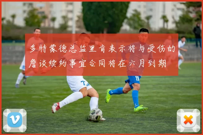 多特蒙德总监里肯表示将与受伤的詹谈续约事宜合同将在六月到期