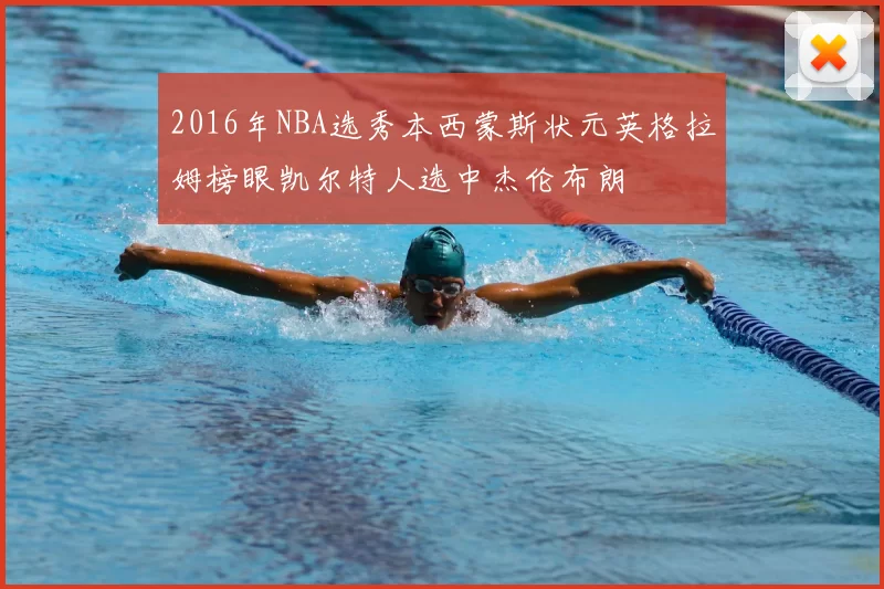 2016年NBA选秀本西蒙斯状元英格拉姆榜眼凯尔特人选中杰伦布朗
