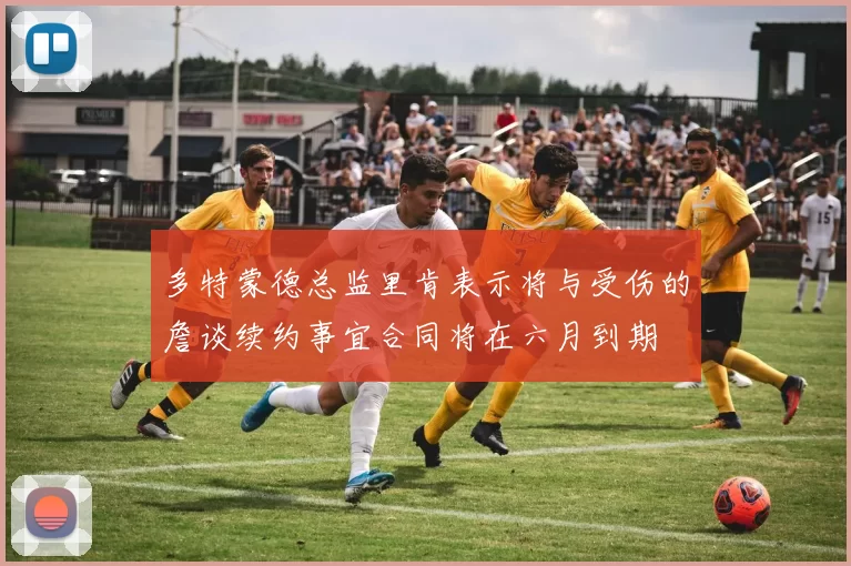 多特蒙德总监里肯表示将与受伤的詹谈续约事宜合同将在六月到期