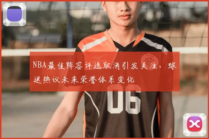 NBA最佳阵容评选取消引发关注,球迷热议未来荣誉体系变化