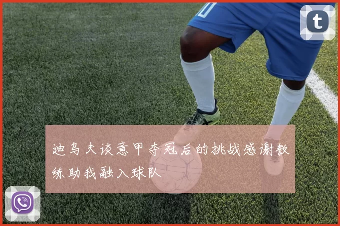 迪乌夫谈意甲夺冠后的挑战感谢教练助我融入球队