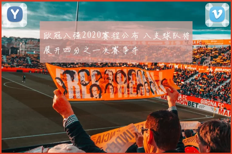 欧冠八强2020赛程公布 八支球队将展开四分之一决赛争夺