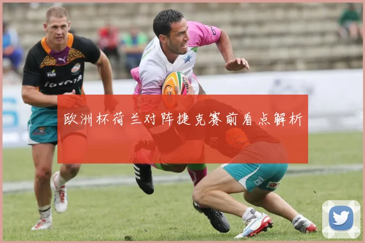 欧洲杯荷兰对阵捷克赛前看点解析