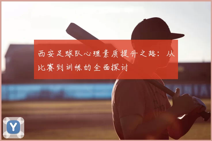 西安足球队心理素质提升之路:从比赛到训练的全面探讨