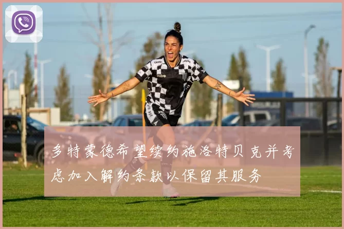 多特蒙德希望续约施洛特贝克并考虑加入解约条款以保留其服务