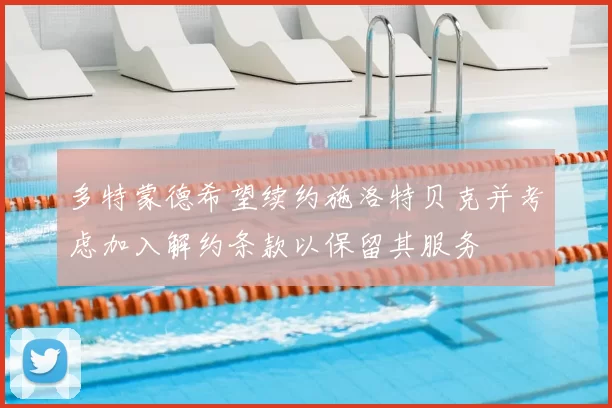 多特蒙德希望续约施洛特贝克并考虑加入解约条款以保留其服务