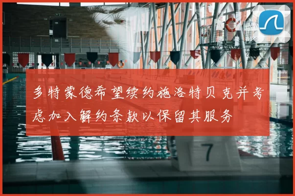 多特蒙德希望续约施洛特贝克并考虑加入解约条款以保留其服务