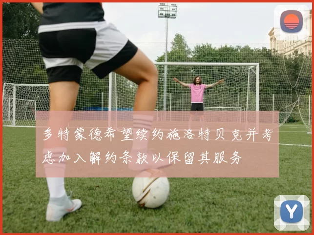 多特蒙德希望续约施洛特贝克并考虑加入解约条款以保留其服务