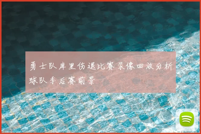 勇士队库里伤退比赛录像回放分析球队季后赛前景