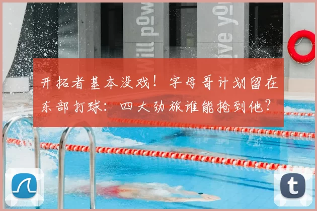 开拓者基本没戏！字母哥计划留在东部打球：四大劲旅谁能抢到他？