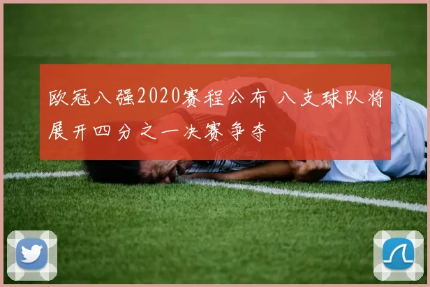 欧冠八强2020赛程公布 八支球队将展开四分之一决赛争夺