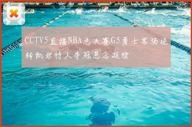 CCTV5直播NBA总决赛G5勇士客场逆转凯尔特人夺冠悬念延续
