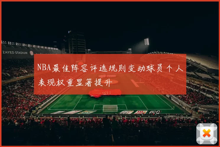 NBA最佳阵容评选规则变动球员个人表现权重显著提升
