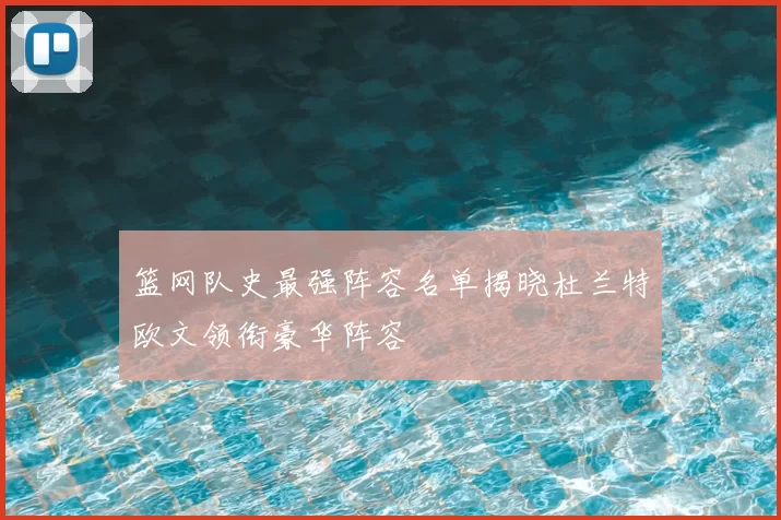 篮网队史最强阵容名单揭晓杜兰特欧文领衔豪华阵容