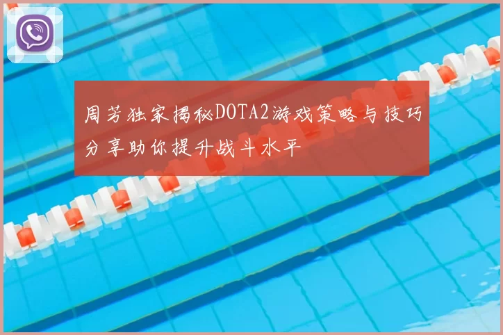 周芳独家揭秘DOTA2游戏策略与技巧分享助你提升战斗水平