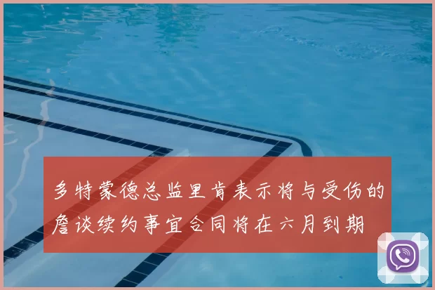 多特蒙德总监里肯表示将与受伤的詹谈续约事宜合同将在六月到期