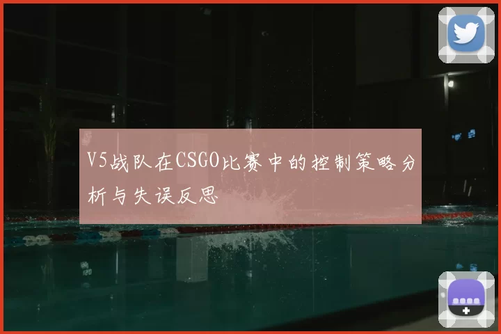 V5战队在CSGO比赛中的控制策略分析与失误反思