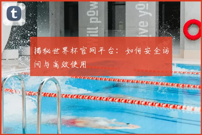 揭秘世界杯官网平台：如何安全访问与高效使用