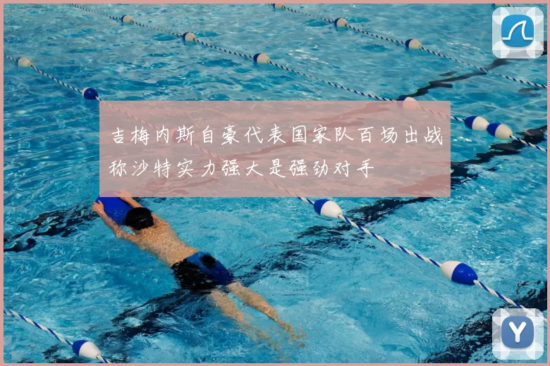 吉梅内斯自豪代表国家队百场出战称沙特实力强大是强劲对手